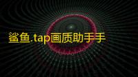 鲨鱼.tap画质助手手机版